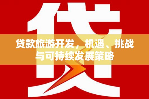 前郭尔罗斯贷款旅游开发，机遇、挑战与可持续发展策略