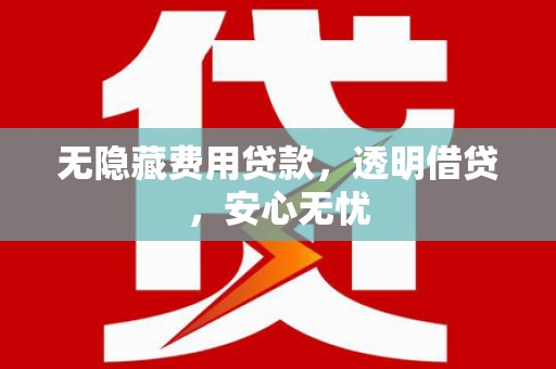 前郭尔罗斯无隐藏费用贷款，透明借贷，安心无忧