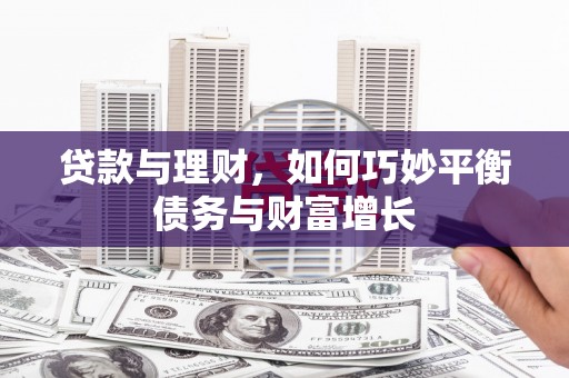 前郭尔罗斯贷款与理财，如何巧妙平衡债务与财富增长