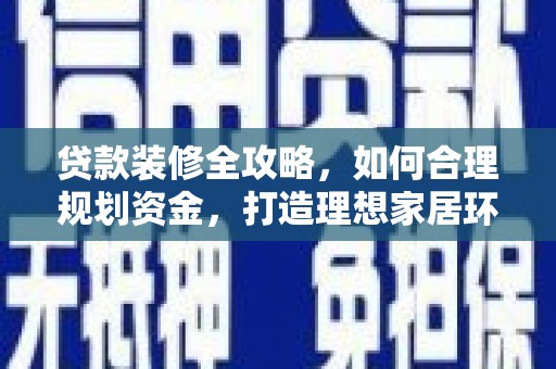 前郭尔罗斯贷款装修全攻略，如何合理规划资金，打造理想家居环境