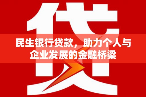 前郭尔罗斯民生银行贷款，助力个人与企业发展的金融桥梁