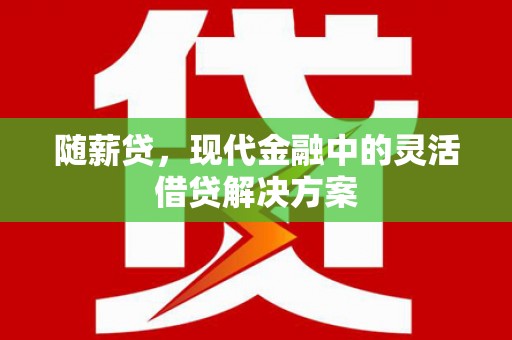 前郭尔罗斯随薪贷，现代金融中的灵活借贷解决方案