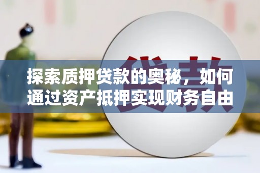 前郭尔罗斯探索质押贷款的奥秘，如何通过资产抵押实现财务自由