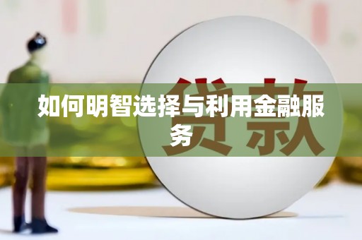 前郭尔罗斯如何明智选择与利用金融服务