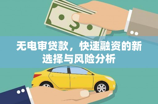 前郭尔罗斯无电审贷款，快速融资的新选择与风险分析