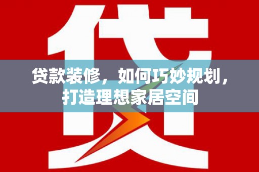 前郭尔罗斯贷款装修，如何巧妙规划，打造理想家居空间