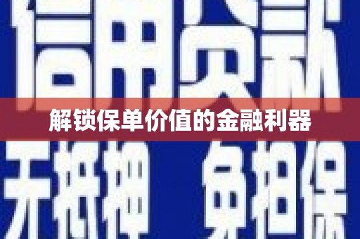 前郭尔罗斯解锁保单价值的金融利器
