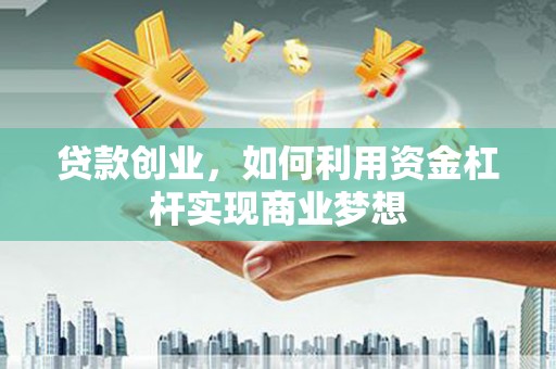 前郭尔罗斯贷款创业，如何利用资金杠杆实现商业梦想