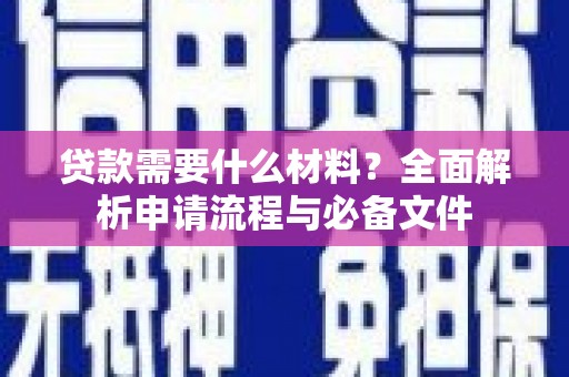 前郭尔罗斯贷款需要什么材料？全面解析申请流程与必备文件