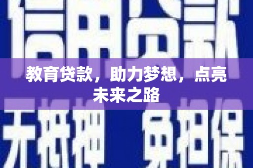 前郭尔罗斯教育贷款，助力梦想，点亮未来之路