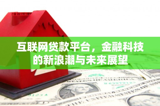 前郭尔罗斯互联网贷款平台，金融科技的新浪潮与未来展望