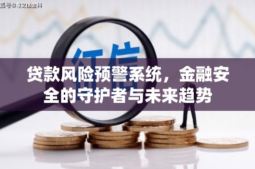 前郭尔罗斯贷款风险预警系统，金融安全的守护者与未来趋势