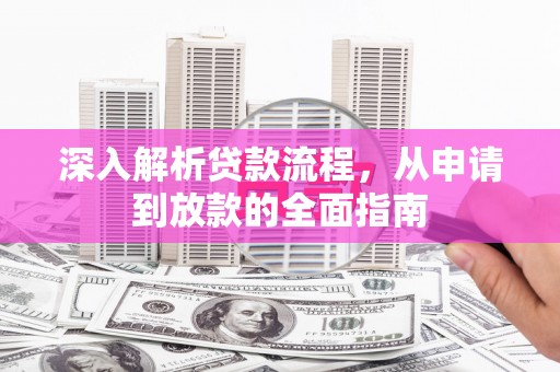 前郭尔罗斯深入解析贷款流程，从申请到放款的全面指南