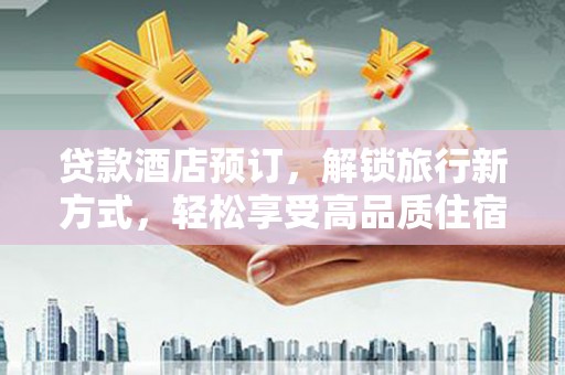 前郭尔罗斯贷款酒店预订，解锁旅行新方式，轻松享受高品质住宿