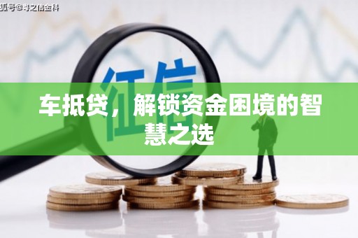 前郭尔罗斯车抵贷，解锁资金困境的智慧之选