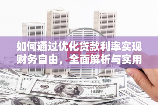 前郭尔罗斯如何通过优化贷款利率实现财务自由，全面解析与实用策略