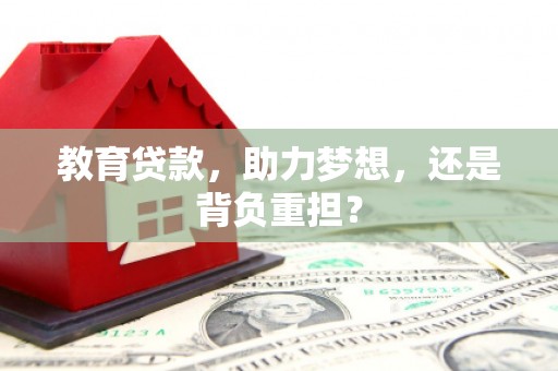 前郭尔罗斯教育贷款，助力梦想，还是背负重担？