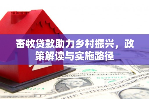 前郭尔罗斯畜牧贷款助力乡村振兴，政策解读与实施路径