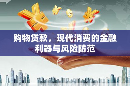前郭尔罗斯购物贷款，现代消费的金融利器与风险防范