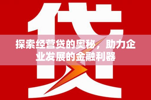 前郭尔罗斯探索经营贷的奥秘，助力企业发展的金融利器