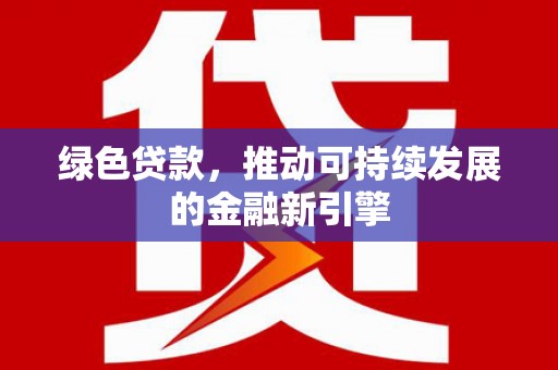 前郭尔罗斯绿色贷款，推动可持续发展的金融新引擎