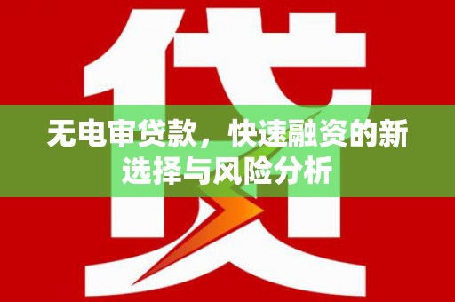 前郭尔罗斯无电审贷款，快速融资的新选择与风险分析