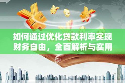 前郭尔罗斯如何通过优化贷款利率实现财务自由，全面解析与实用策略