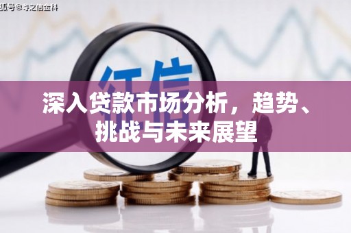 前郭尔罗斯深入贷款市场分析，趋势、挑战与未来展望