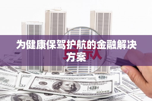 前郭尔罗斯为健康保驾护航的金融解决方案