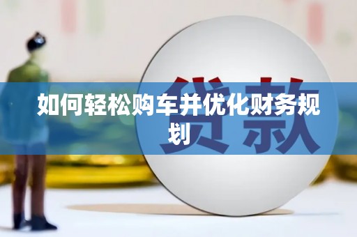 前郭尔罗斯如何轻松购车并优化财务规划