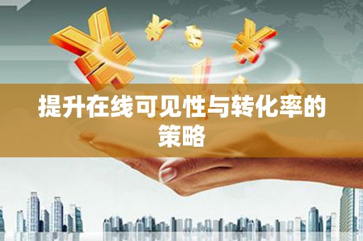 前郭尔罗斯提升在线可见性与转化率的策略