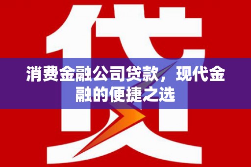 前郭尔罗斯消费金融公司贷款，现代金融的便捷之选