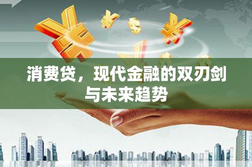 前郭尔罗斯消费贷，现代金融的双刃剑与未来趋势