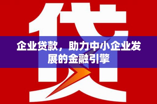 前郭尔罗斯企业贷款，助力中小企业发展的金融引擎