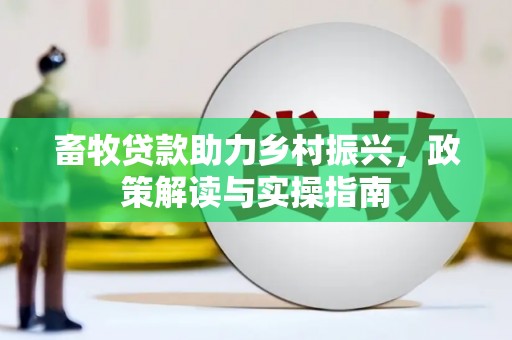 前郭尔罗斯畜牧贷款助力乡村振兴，政策解读与实操指南