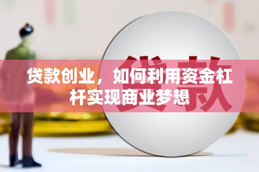 前郭尔罗斯贷款创业，如何利用资金杠杆实现商业梦想