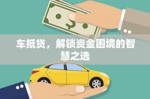 前郭尔罗斯车抵贷，解锁资金困境的智慧之选