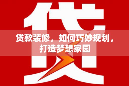 前郭尔罗斯贷款装修，如何巧妙规划，打造梦想家园