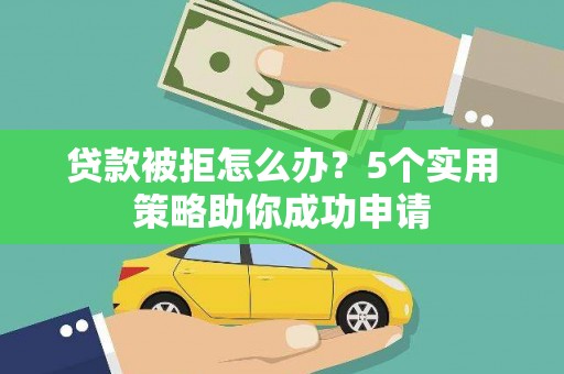 前郭尔罗斯贷款被拒怎么办？5个实用策略助你成功申请