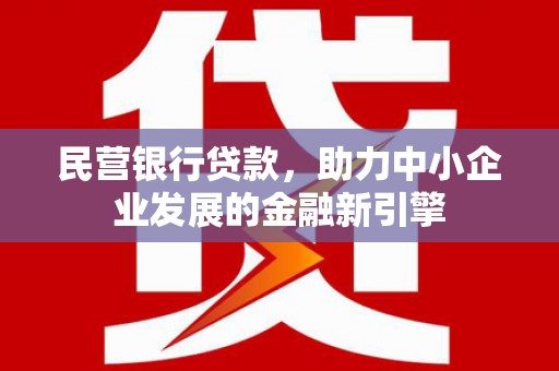 前郭尔罗斯民营银行贷款，助力中小企业发展的金融新引擎