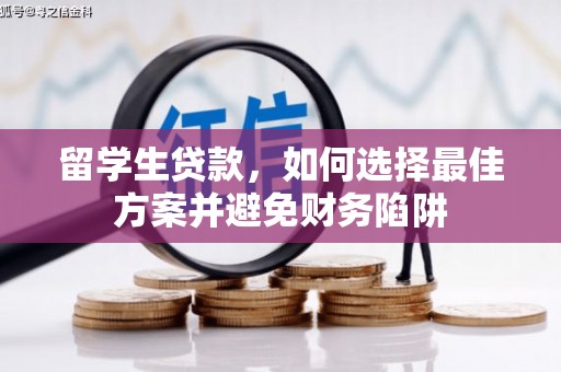 前郭尔罗斯留学生贷款，如何选择最佳方案并避免财务陷阱