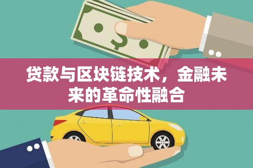 前郭尔罗斯贷款与区块链技术，金融未来的革命性融合