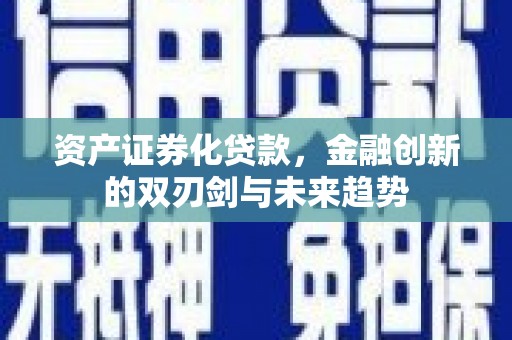 前郭尔罗斯资产证券化贷款，金融创新的双刃剑与未来趋势