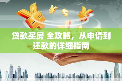 前郭尔罗斯贷款买房 全攻略，从申请到还款的详细指南