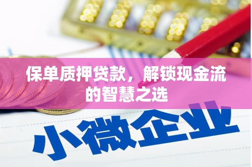 前郭尔罗斯保单质押贷款，解锁现金流的智慧之选