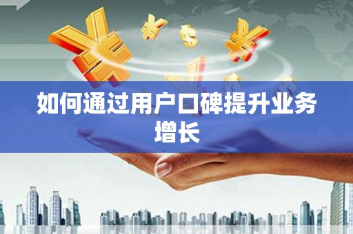 前郭尔罗斯如何通过用户口碑提升业务增长