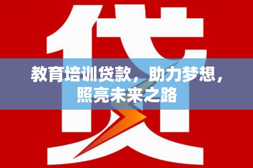 前郭尔罗斯教育培训贷款，助力梦想，照亮未来之路