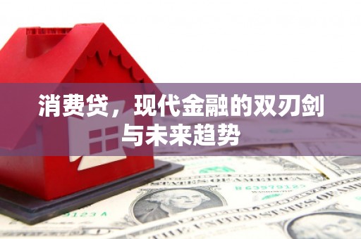 前郭尔罗斯消费贷，现代金融的双刃剑与未来趋势