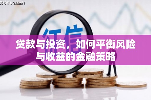 前郭尔罗斯贷款与投资，如何平衡风险与收益的金融策略