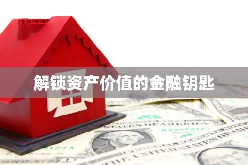 前郭尔罗斯解锁资产价值的金融钥匙